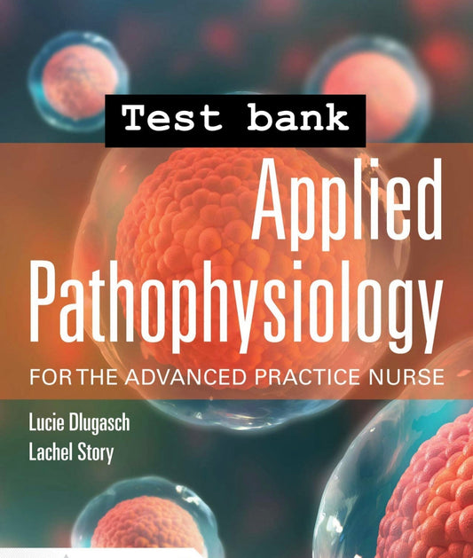 Test Bank  Applied Pathophysiology for the Advanced Practice Nurse, 1st Edition by Dlugasch & Story